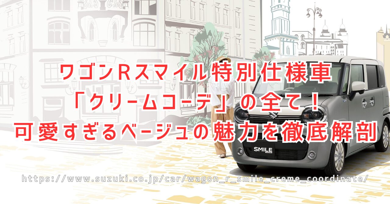 ワゴンRスマイル特別仕様車クリームコーデ徹底解説！魅力と欠点（https://www.suzuki.co.jp/car/wagon_r_smile_creme_coordinate/）